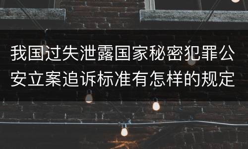 我国过失泄露国家秘密犯罪公安立案追诉标准有怎样的规定