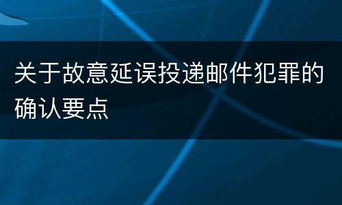关于故意延误投递邮件犯罪的确认要点