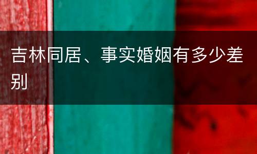 吉林同居、事实婚姻有多少差别