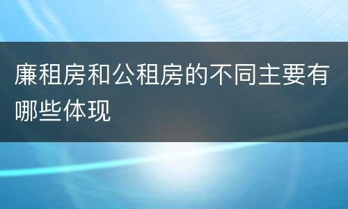 廉租房和公租房的不同主要有哪些体现