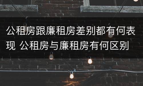 公租房跟廉租房差别都有何表现 公租房与廉租房有何区别