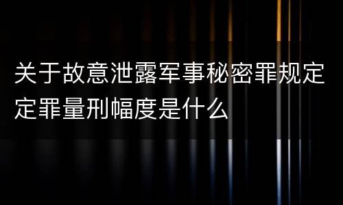 关于故意泄露军事秘密罪规定定罪量刑幅度是什么