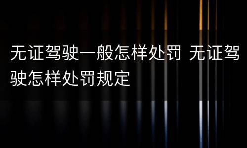 无证驾驶一般怎样处罚 无证驾驶怎样处罚规定