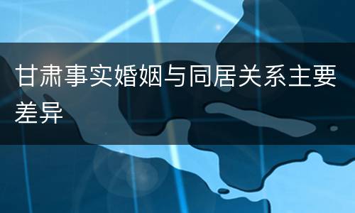 甘肃事实婚姻与同居关系主要差异