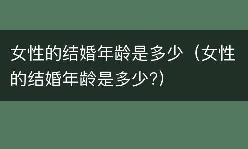 女性的结婚年龄是多少（女性的结婚年龄是多少?）