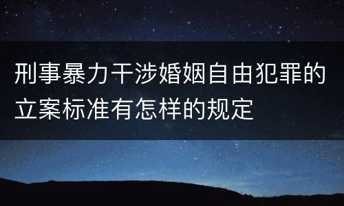刑事暴力干涉婚姻自由犯罪的立案标准有怎样的规定