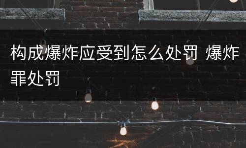 构成爆炸应受到怎么处罚 爆炸罪处罚