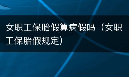 女职工保胎假算病假吗（女职工保胎假规定）