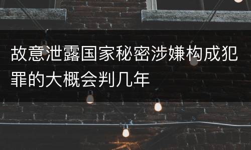 故意泄露国家秘密涉嫌构成犯罪的大概会判几年