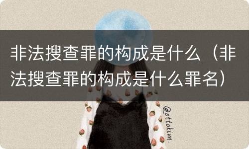 非法搜查罪的构成是什么（非法搜查罪的构成是什么罪名）