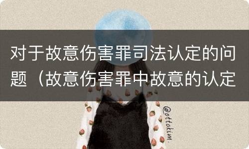 对于故意伤害罪司法认定的问题（故意伤害罪中故意的认定）