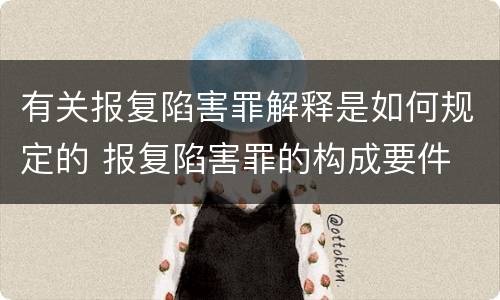 有关报复陷害罪解释是如何规定的 报复陷害罪的构成要件