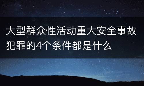大型群众性活动重大安全事故犯罪的4个条件都是什么