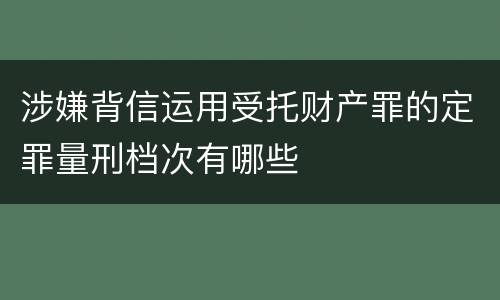 涉嫌背信运用受托财产罪的定罪量刑档次有哪些