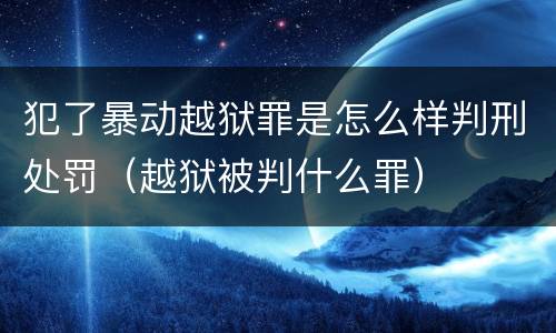 犯了暴动越狱罪是怎么样判刑处罚（越狱被判什么罪）