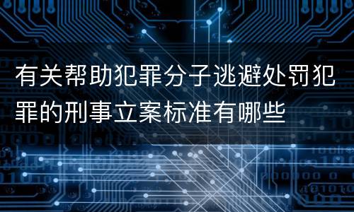 有关帮助犯罪分子逃避处罚犯罪的刑事立案标准有哪些