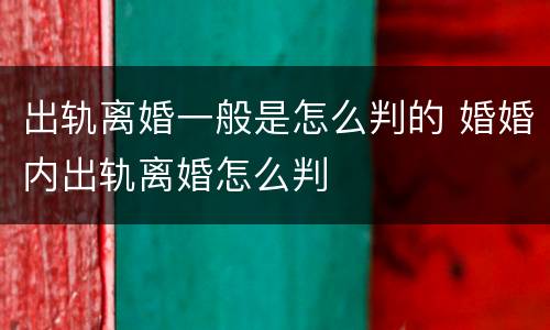 出轨离婚一般是怎么判的 婚婚内出轨离婚怎么判