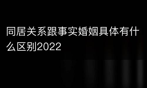 同居关系跟事实婚姻具体有什么区别2022