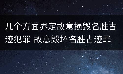 几个方面界定故意损毁名胜古迹犯罪 故意毁坏名胜古迹罪