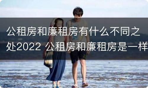 公租房和廉租房有什么不同之处2022 公租房和廉租房是一样吗