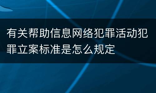 有关帮助信息网络犯罪活动犯罪立案标准是怎么规定
