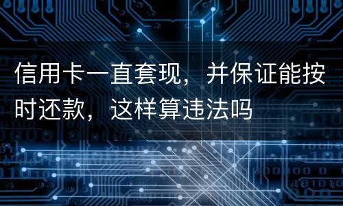信用卡一直套现，并保证能按时还款，这样算违法吗