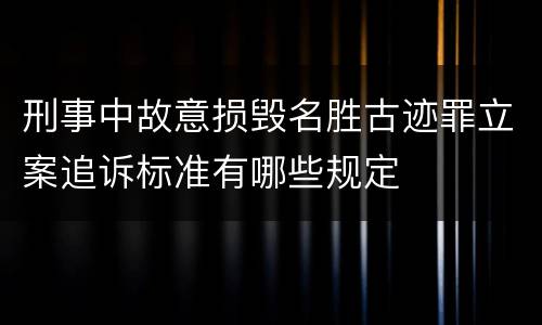 刑事中故意损毁名胜古迹罪立案追诉标准有哪些规定