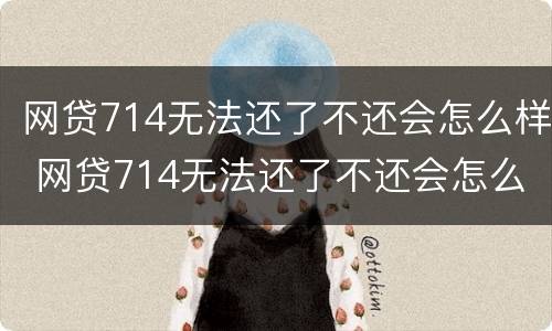 网贷714无法还了不还会怎么样 网贷714无法还了不还会怎么样吗