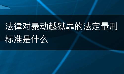 法律对暴动越狱罪的法定量刑标准是什么
