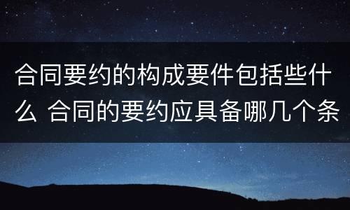 合同要约的构成要件包括些什么 合同的要约应具备哪几个条件