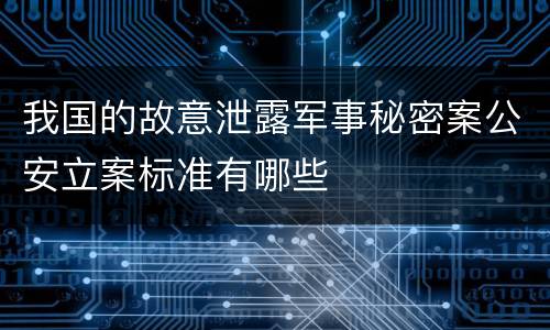 我国的故意泄露军事秘密案公安立案标准有哪些
