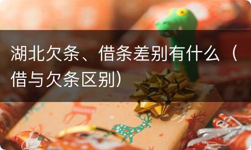 湖北欠条、借条差别有什么（借与欠条区别）