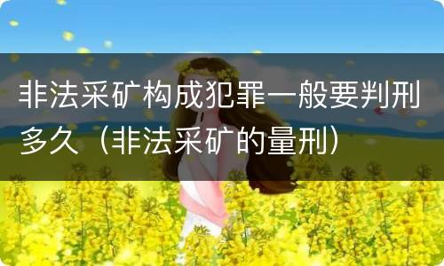 非法采矿构成犯罪一般要判刑多久（非法采矿的量刑）
