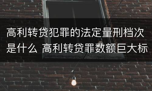 高利转贷犯罪的法定量刑档次是什么 高利转贷罪数额巨大标准最高判几年