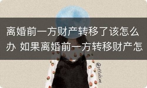 离婚前一方财产转移了该怎么办 如果离婚前一方转移财产怎么办