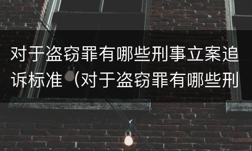 对于盗窃罪有哪些刑事立案追诉标准（对于盗窃罪有哪些刑事立案追诉标准呢）