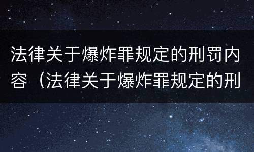 法律关于爆炸罪规定的刑罚内容（法律关于爆炸罪规定的刑罚内容是什么）