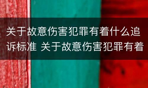 关于故意伤害犯罪有着什么追诉标准 关于故意伤害犯罪有着什么追诉标准呢