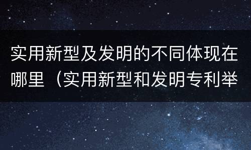 实用新型及发明的不同体现在哪里（实用新型和发明专利举例）