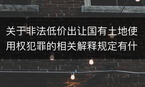 关于非法低价出让国有土地使用权犯罪的相关解释规定有什么重要内容