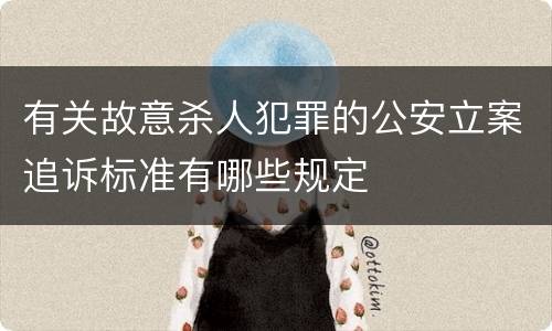 有关故意杀人犯罪的公安立案追诉标准有哪些规定