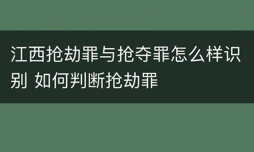 江西抢劫罪与抢夺罪怎么样识别 如何判断抢劫罪