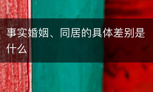 事实婚姻、同居的具体差别是什么