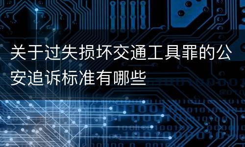 关于过失损坏交通工具罪的公安追诉标准有哪些