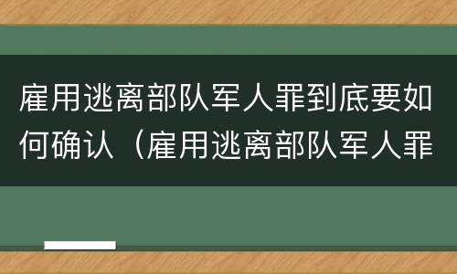 雇用逃离部队军人罪到底要如何确认（雇用逃离部队军人罪到底要如何确认罪名）