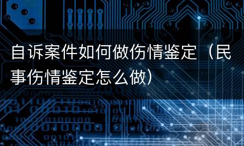自诉案件如何做伤情鉴定（民事伤情鉴定怎么做）