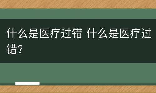 什么是医疗过错 什么是医疗过错?