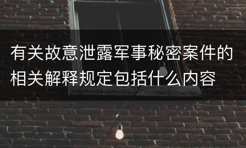 有关故意泄露军事秘密案件的相关解释规定包括什么内容