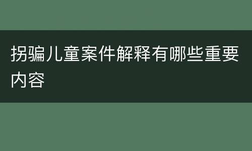 拐骗儿童案件解释有哪些重要内容