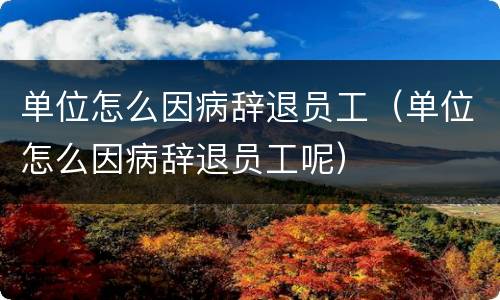 单位怎么因病辞退员工（单位怎么因病辞退员工呢）